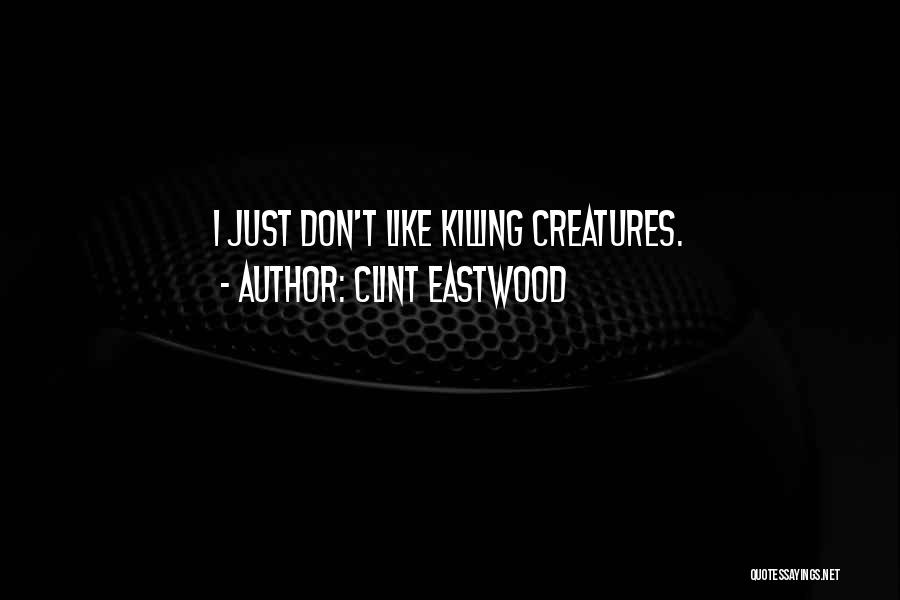 Clint Eastwood Quotes: I Just Don't Like Killing Creatures.