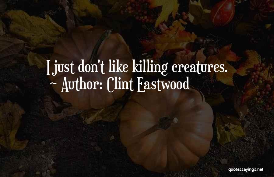 Clint Eastwood Quotes: I Just Don't Like Killing Creatures.
