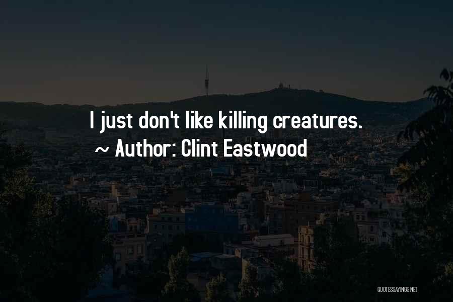 Clint Eastwood Quotes: I Just Don't Like Killing Creatures.