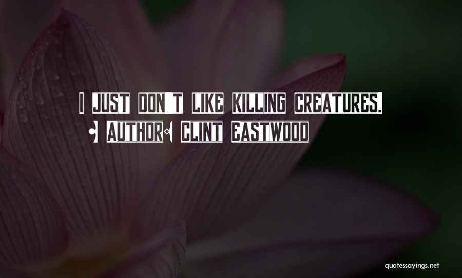 Clint Eastwood Quotes: I Just Don't Like Killing Creatures.
