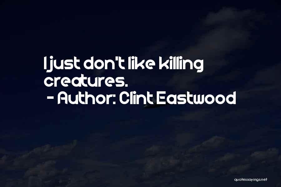 Clint Eastwood Quotes: I Just Don't Like Killing Creatures.