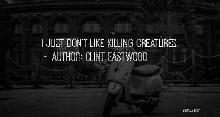 Clint Eastwood Quotes: I Just Don't Like Killing Creatures.