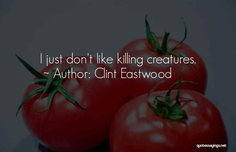 Clint Eastwood Quotes: I Just Don't Like Killing Creatures.