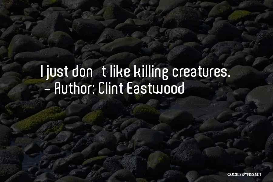 Clint Eastwood Quotes: I Just Don't Like Killing Creatures.