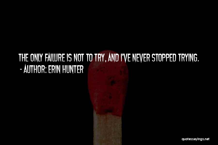 Erin Hunter Quotes: The Only Failure Is Not To Try, And I've Never Stopped Trying.
