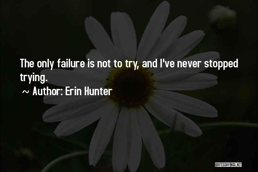 Erin Hunter Quotes: The Only Failure Is Not To Try, And I've Never Stopped Trying.