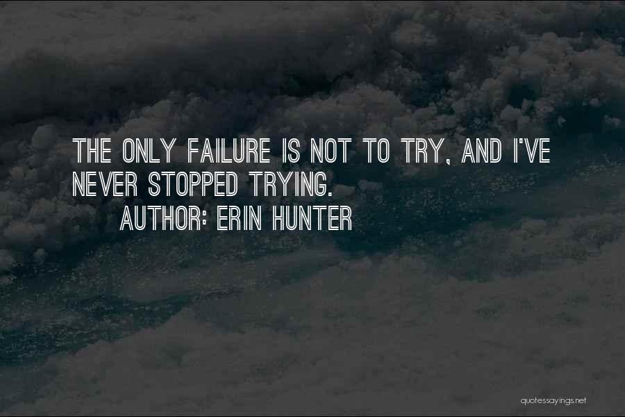 Erin Hunter Quotes: The Only Failure Is Not To Try, And I've Never Stopped Trying.