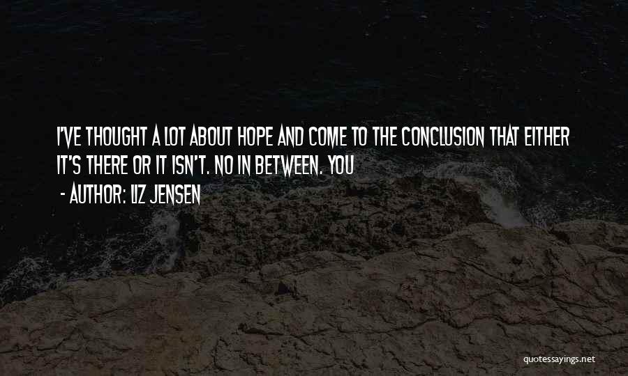 Liz Jensen Quotes: I've Thought A Lot About Hope And Come To The Conclusion That Either It's There Or It Isn't. No In