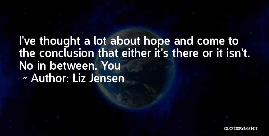 Liz Jensen Quotes: I've Thought A Lot About Hope And Come To The Conclusion That Either It's There Or It Isn't. No In