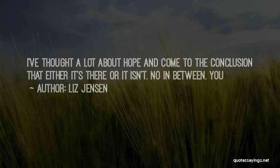 Liz Jensen Quotes: I've Thought A Lot About Hope And Come To The Conclusion That Either It's There Or It Isn't. No In