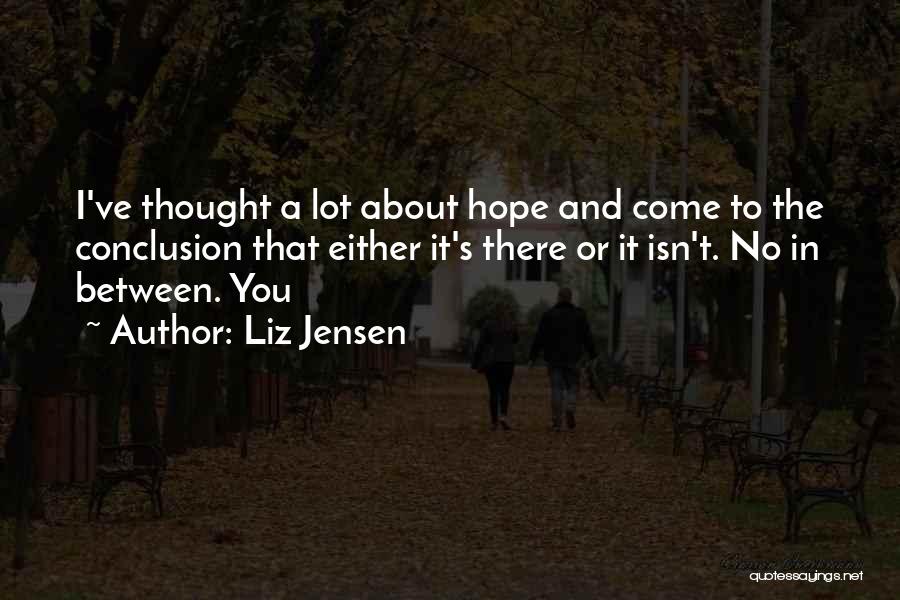 Liz Jensen Quotes: I've Thought A Lot About Hope And Come To The Conclusion That Either It's There Or It Isn't. No In