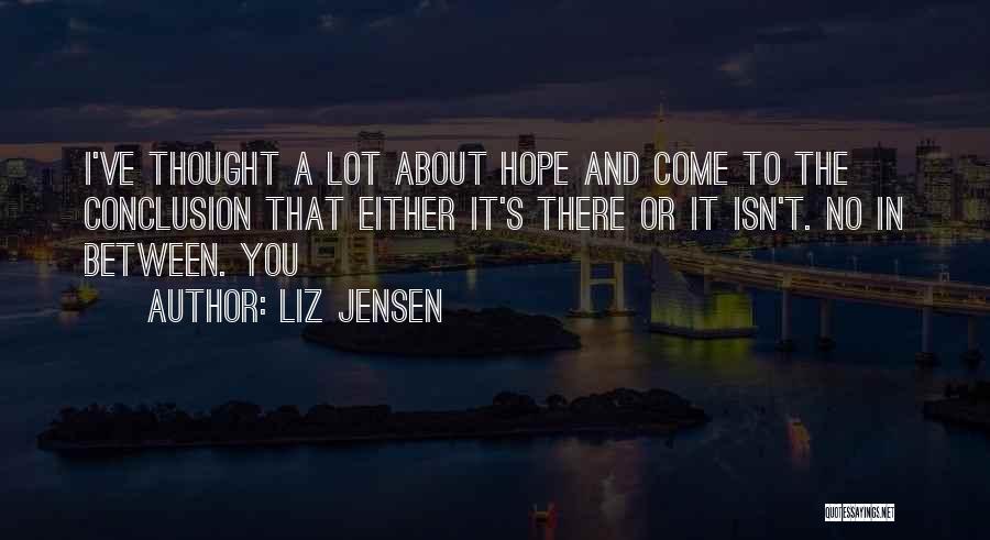 Liz Jensen Quotes: I've Thought A Lot About Hope And Come To The Conclusion That Either It's There Or It Isn't. No In