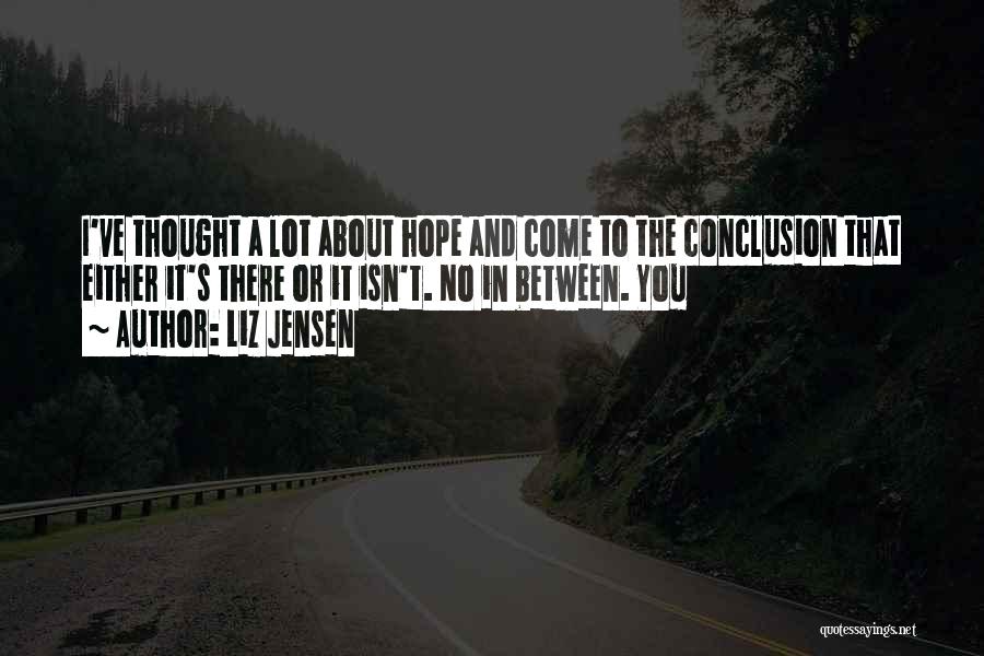 Liz Jensen Quotes: I've Thought A Lot About Hope And Come To The Conclusion That Either It's There Or It Isn't. No In