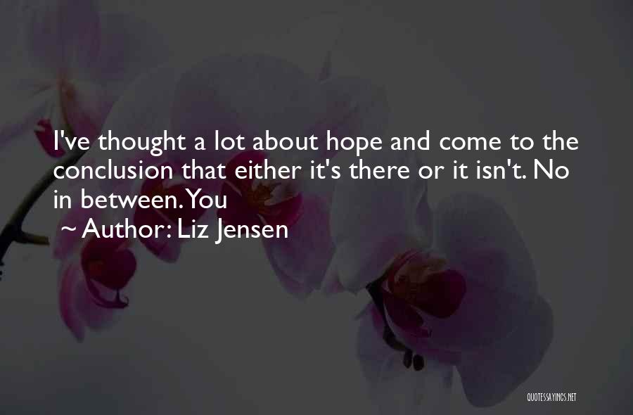 Liz Jensen Quotes: I've Thought A Lot About Hope And Come To The Conclusion That Either It's There Or It Isn't. No In