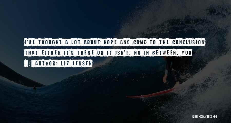 Liz Jensen Quotes: I've Thought A Lot About Hope And Come To The Conclusion That Either It's There Or It Isn't. No In
