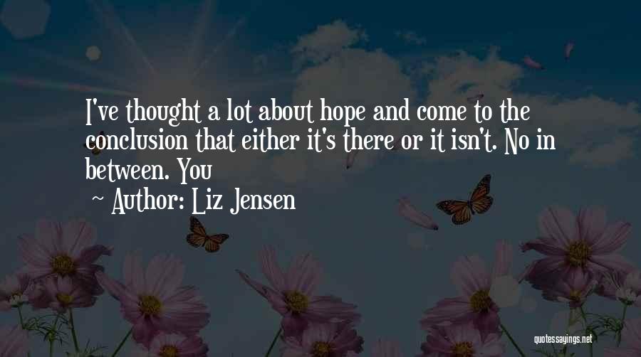 Liz Jensen Quotes: I've Thought A Lot About Hope And Come To The Conclusion That Either It's There Or It Isn't. No In