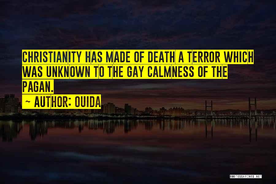 Ouida Quotes: Christianity Has Made Of Death A Terror Which Was Unknown To The Gay Calmness Of The Pagan.