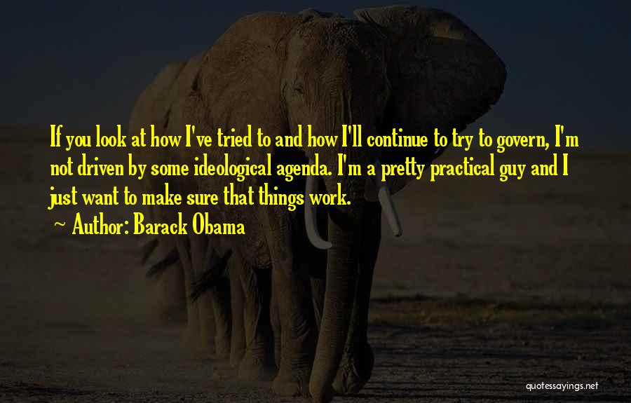 Barack Obama Quotes: If You Look At How I've Tried To And How I'll Continue To Try To Govern, I'm Not Driven By