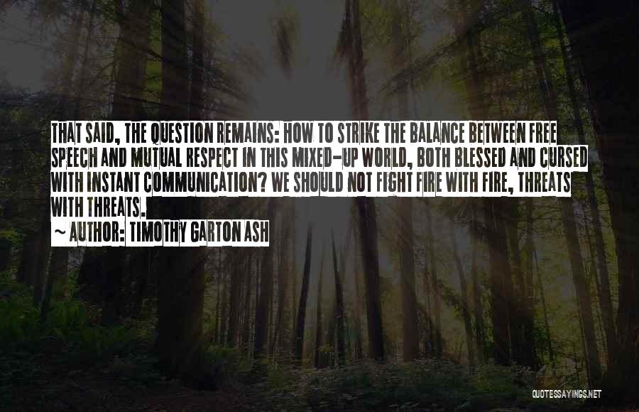 Timothy Garton Ash Quotes: That Said, The Question Remains: How To Strike The Balance Between Free Speech And Mutual Respect In This Mixed-up World,