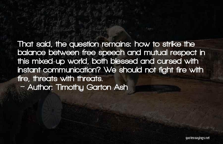 Timothy Garton Ash Quotes: That Said, The Question Remains: How To Strike The Balance Between Free Speech And Mutual Respect In This Mixed-up World,