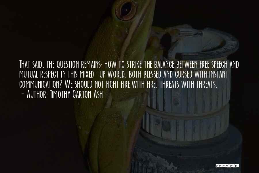 Timothy Garton Ash Quotes: That Said, The Question Remains: How To Strike The Balance Between Free Speech And Mutual Respect In This Mixed-up World,