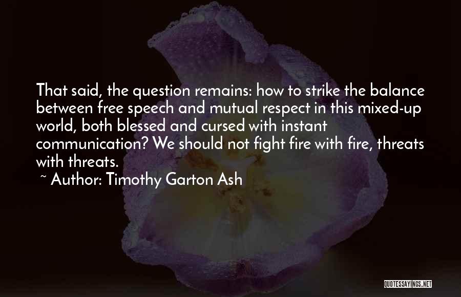 Timothy Garton Ash Quotes: That Said, The Question Remains: How To Strike The Balance Between Free Speech And Mutual Respect In This Mixed-up World,