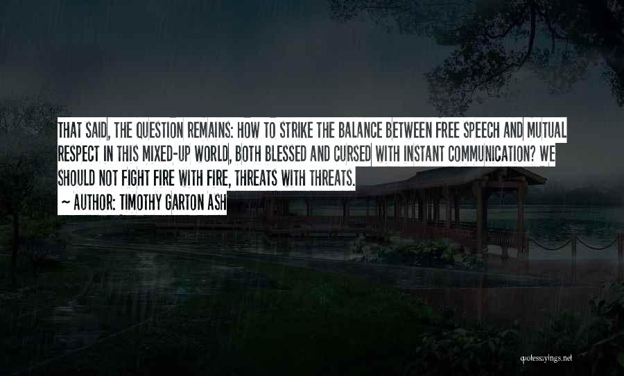 Timothy Garton Ash Quotes: That Said, The Question Remains: How To Strike The Balance Between Free Speech And Mutual Respect In This Mixed-up World,