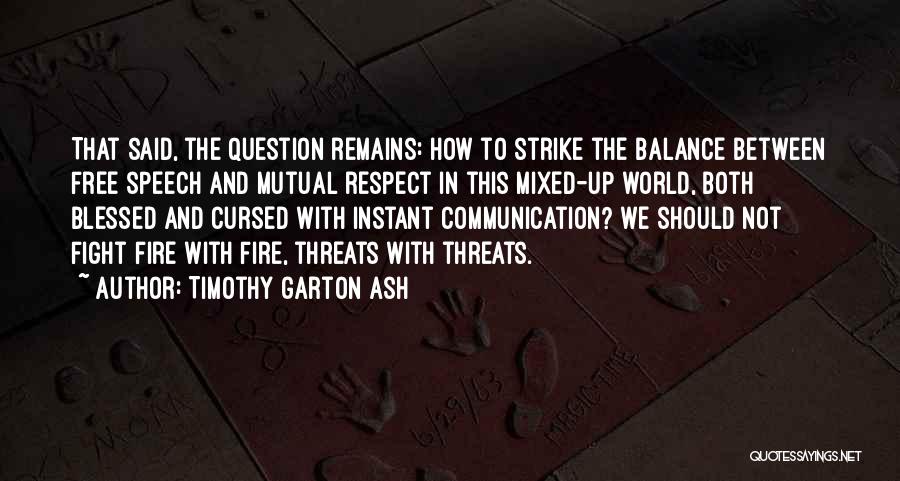 Timothy Garton Ash Quotes: That Said, The Question Remains: How To Strike The Balance Between Free Speech And Mutual Respect In This Mixed-up World,