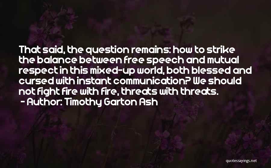 Timothy Garton Ash Quotes: That Said, The Question Remains: How To Strike The Balance Between Free Speech And Mutual Respect In This Mixed-up World,
