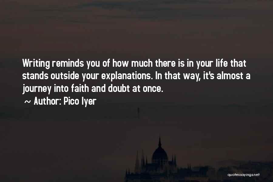 Pico Iyer Quotes: Writing Reminds You Of How Much There Is In Your Life That Stands Outside Your Explanations. In That Way, It's