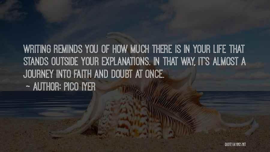 Pico Iyer Quotes: Writing Reminds You Of How Much There Is In Your Life That Stands Outside Your Explanations. In That Way, It's