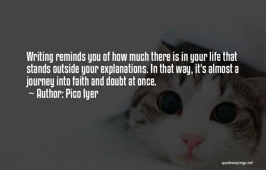 Pico Iyer Quotes: Writing Reminds You Of How Much There Is In Your Life That Stands Outside Your Explanations. In That Way, It's