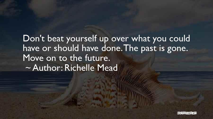 Richelle Mead Quotes: Don't Beat Yourself Up Over What You Could Have Or Should Have Done. The Past Is Gone. Move On To