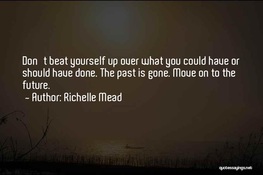 Richelle Mead Quotes: Don't Beat Yourself Up Over What You Could Have Or Should Have Done. The Past Is Gone. Move On To