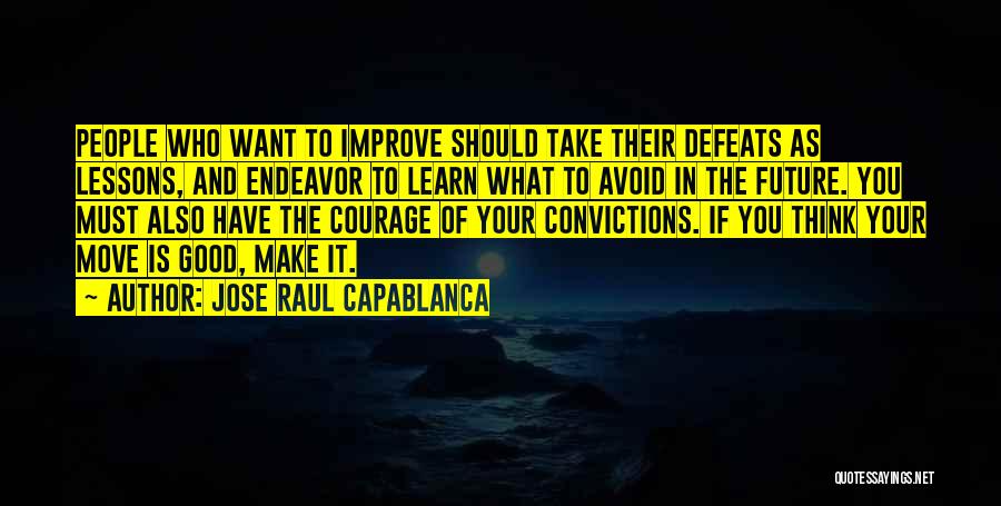 Jose Raul Capablanca Quotes: People Who Want To Improve Should Take Their Defeats As Lessons, And Endeavor To Learn What To Avoid In The