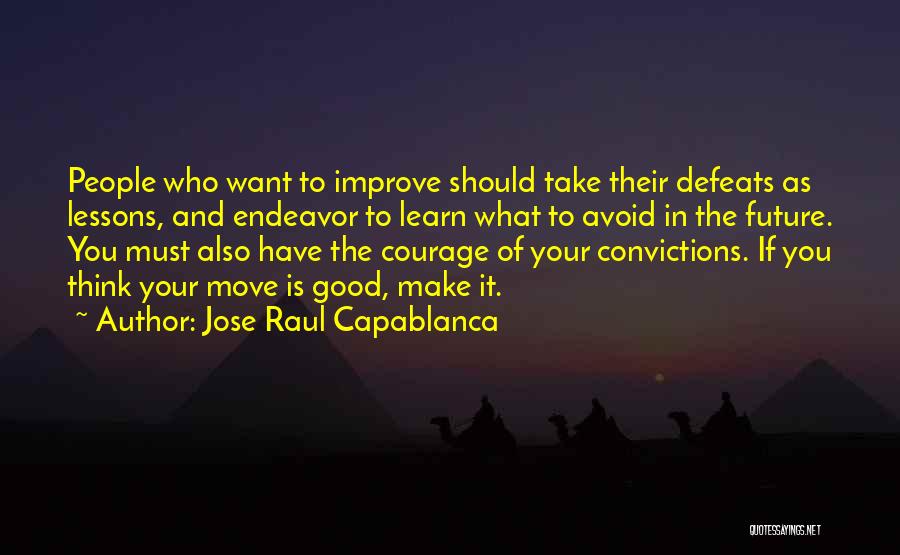 Jose Raul Capablanca Quotes: People Who Want To Improve Should Take Their Defeats As Lessons, And Endeavor To Learn What To Avoid In The