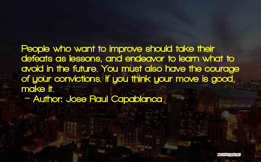 Jose Raul Capablanca Quotes: People Who Want To Improve Should Take Their Defeats As Lessons, And Endeavor To Learn What To Avoid In The