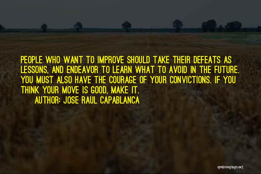 Jose Raul Capablanca Quotes: People Who Want To Improve Should Take Their Defeats As Lessons, And Endeavor To Learn What To Avoid In The