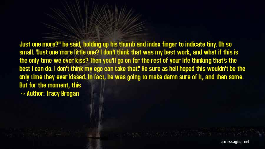 Tracy Brogan Quotes: Just One More? He Said, Holding Up His Thumb And Index Finger To Indicate Tiny. Oh So Small. Just One