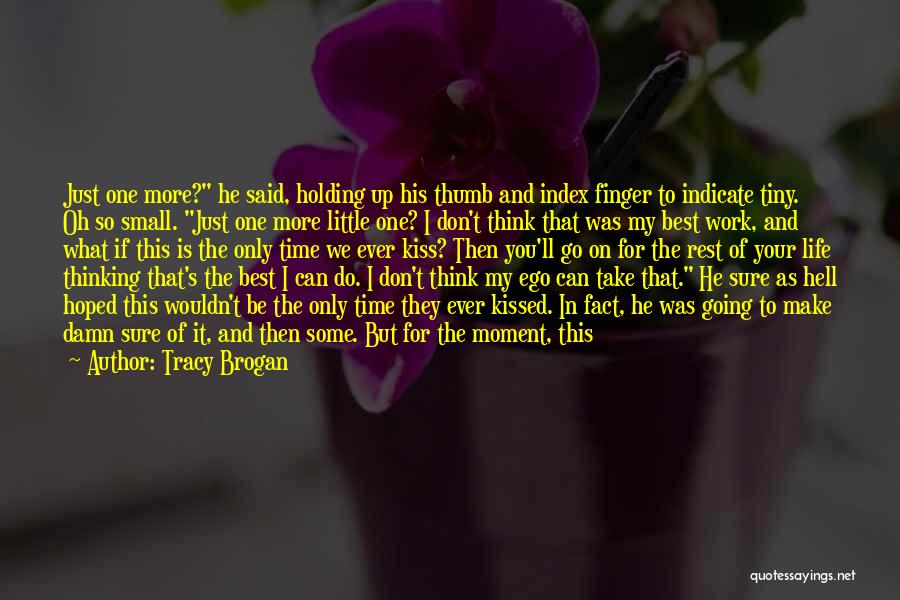 Tracy Brogan Quotes: Just One More? He Said, Holding Up His Thumb And Index Finger To Indicate Tiny. Oh So Small. Just One