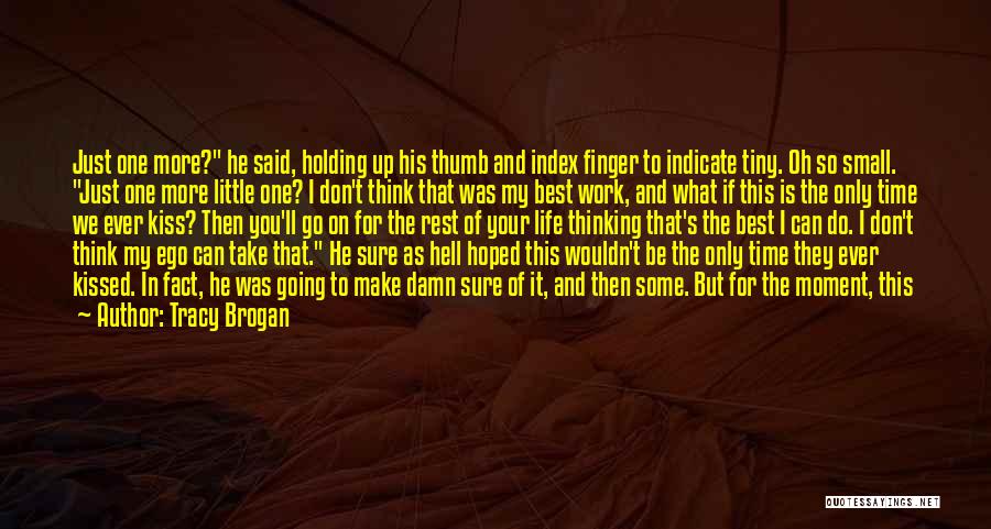 Tracy Brogan Quotes: Just One More? He Said, Holding Up His Thumb And Index Finger To Indicate Tiny. Oh So Small. Just One