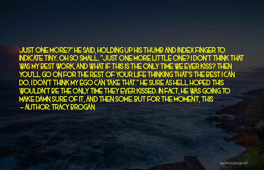 Tracy Brogan Quotes: Just One More? He Said, Holding Up His Thumb And Index Finger To Indicate Tiny. Oh So Small. Just One