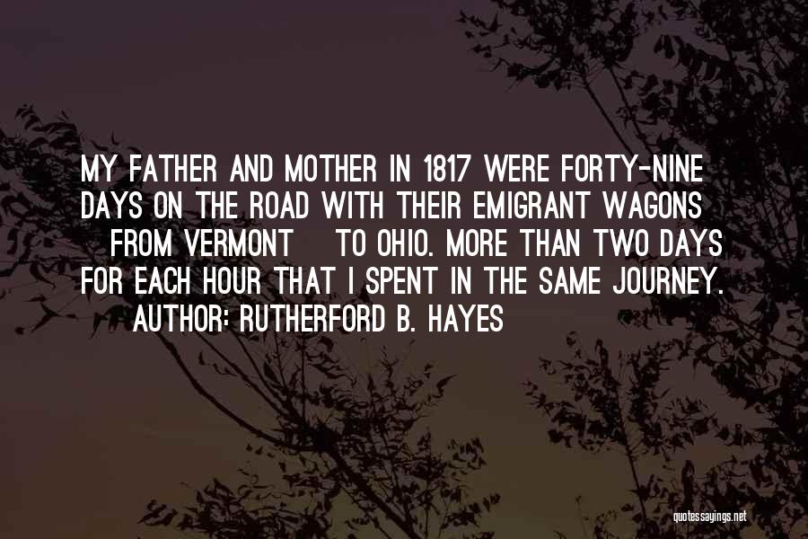 Rutherford B. Hayes Quotes: My Father And Mother In 1817 Were Forty-nine Days On The Road With Their Emigrant Wagons [from Vermont] To Ohio.