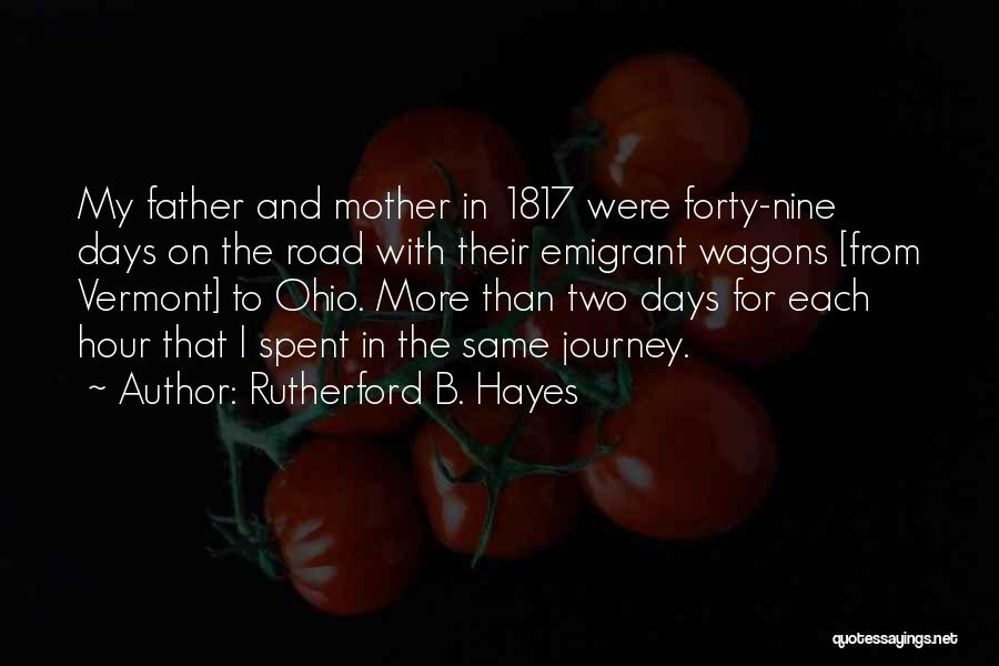 Rutherford B. Hayes Quotes: My Father And Mother In 1817 Were Forty-nine Days On The Road With Their Emigrant Wagons [from Vermont] To Ohio.