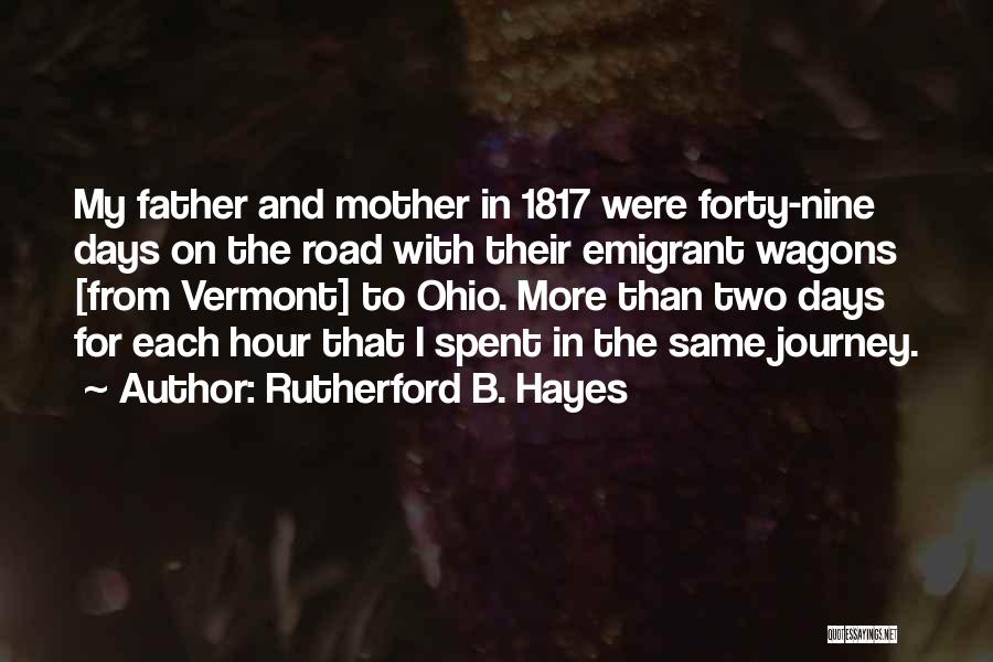 Rutherford B. Hayes Quotes: My Father And Mother In 1817 Were Forty-nine Days On The Road With Their Emigrant Wagons [from Vermont] To Ohio.