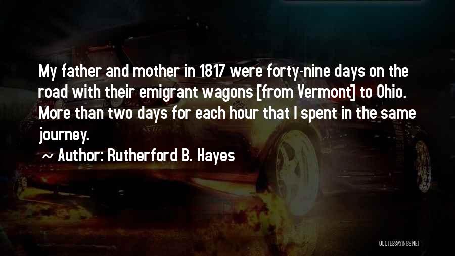 Rutherford B. Hayes Quotes: My Father And Mother In 1817 Were Forty-nine Days On The Road With Their Emigrant Wagons [from Vermont] To Ohio.