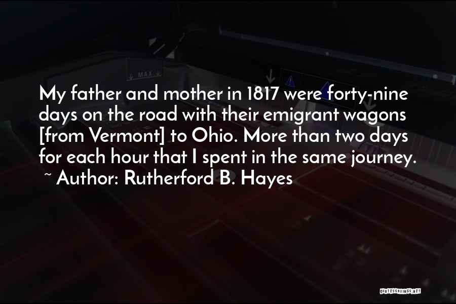 Rutherford B. Hayes Quotes: My Father And Mother In 1817 Were Forty-nine Days On The Road With Their Emigrant Wagons [from Vermont] To Ohio.