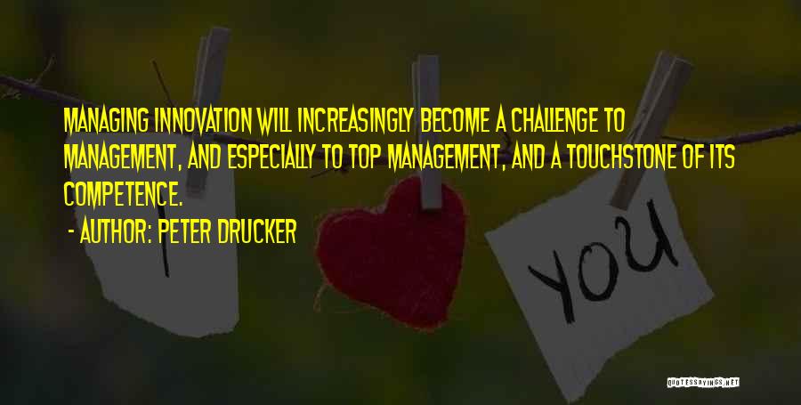 Peter Drucker Quotes: Managing Innovation Will Increasingly Become A Challenge To Management, And Especially To Top Management, And A Touchstone Of Its Competence.