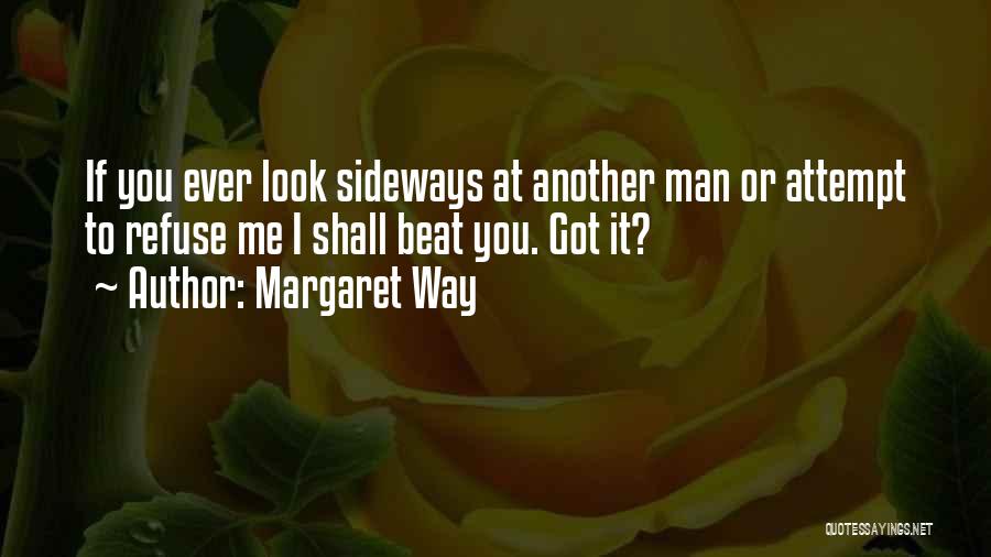 Margaret Way Quotes: If You Ever Look Sideways At Another Man Or Attempt To Refuse Me I Shall Beat You. Got It?