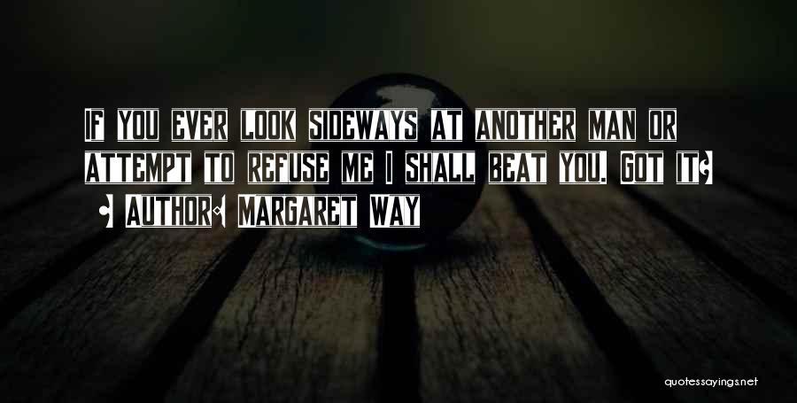 Margaret Way Quotes: If You Ever Look Sideways At Another Man Or Attempt To Refuse Me I Shall Beat You. Got It?